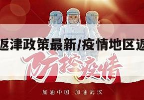 疫情地区返津政策最新/疫情地区返津政策最新消息