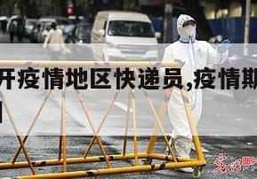 【怎么离开疫情地区快递员,疫情期间快递怎么寄出去】