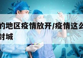 为什么有的地区疫情放开/疫情这么严重为什么不全国封城