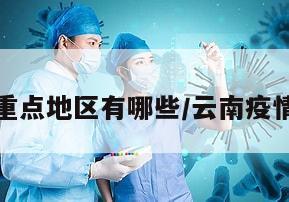 疫情云南重点地区有哪些/云南疫情哪些城市