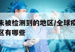 全球疫情未被检测到的地区/全球疫情未被检测到的地区有哪些
