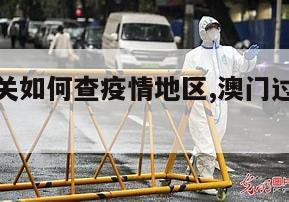 【澳门过关如何查疫情地区,澳门过关现在查得严吗】