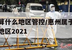 惠州疫情算什么地区管控/惠州属于疫情什么级别风险地区2021