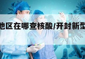 开封疫情地区在哪查核酸/开封新型肺炎核酸检测在哪