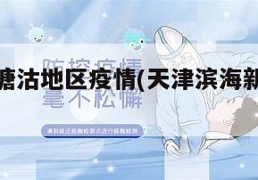 滨海新区塘沽地区疫情(天津滨海新区塘沽疫情有几例)