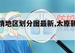 【太原疫情地区划分图最新,太原新冠疫情分布区域】