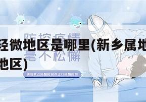 新乡疫情轻微地区是哪里(新乡属地疫情已降为低风险地区)