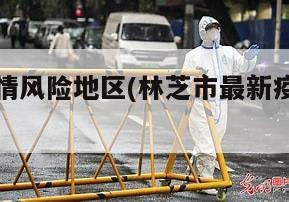 林芝市疫情风险地区(林芝市最新疫情防控工作要求)