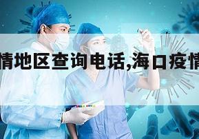 【海口疫情地区查询电话,海口疫情询问电话是多少】