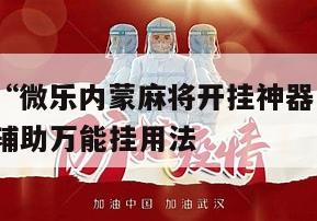 一键操作“微乐内蒙麻将开挂神器下载安装”揭秘透视辅助万能挂用法