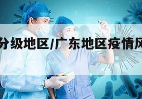广东疫情分级地区/广东地区疫情风险等级划分