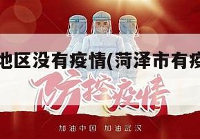 菏泽哪个地区没有疫情(菏泽市有疫情肺炎吗)