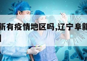 【辽宁阜新有疫情地区吗,辽宁阜新有疫情地区吗现在】