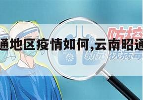 【云南昭通地区疫情如何,云南昭通疫情返乡消息】
